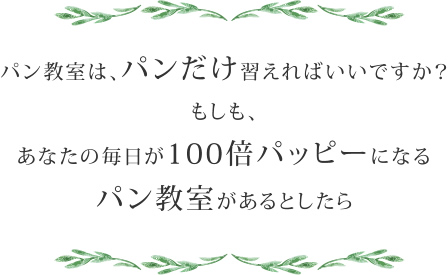 パン教室は、パンだけ習えればいいですか?もしも、あなたの毎日が100倍パッピーになるパン教室があるとしたら